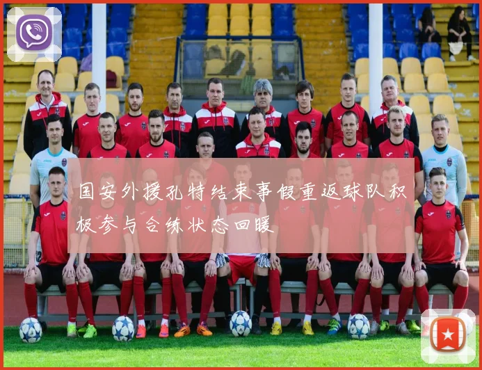 国安外援孔特结束事假重返球队积极参与合练状态回暖