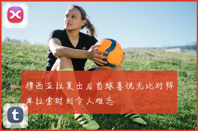 穆西亚拉复出后首球喜悦无比对阵库拉索时刻令人难忘