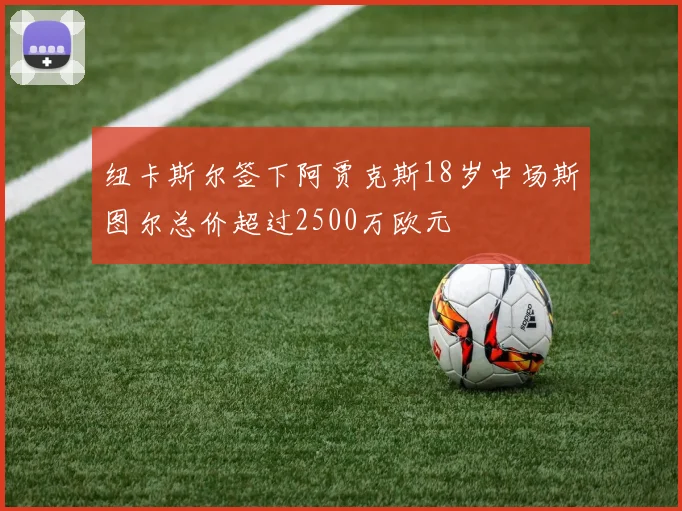 纽卡斯尔签下阿贾克斯18岁中场斯图尔总价超过2500万欧元