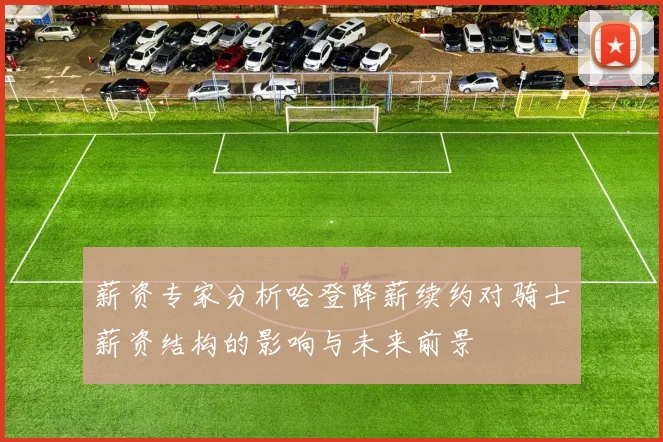 薪资专家分析哈登降薪续约对骑士薪资结构的影响与未来前景