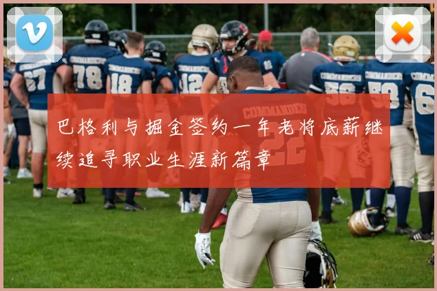 巴格利与掘金签约一年老将底薪继续追寻职业生涯新篇章