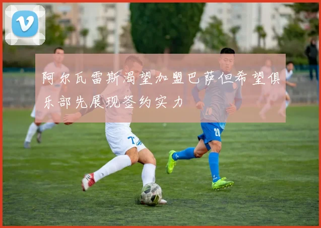 阿尔瓦雷斯渴望加盟巴萨但希望俱乐部先展现签约实力