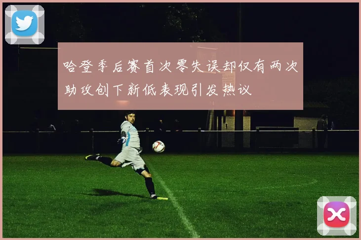 哈登季后赛首次零失误却仅有两次助攻创下新低表现引发热议