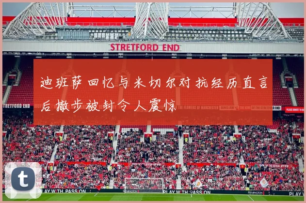 迪班萨回忆与米切尔对抗经历直言后撤步被封令人震惊