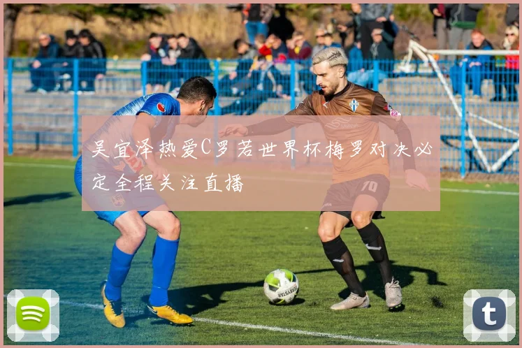 吴宜泽热爱C罗若世界杯梅罗对决必定全程关注直播