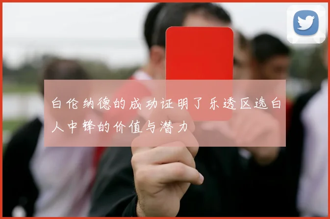 白伦纳德的成功证明了乐透区选白人中锋的价值与潜力