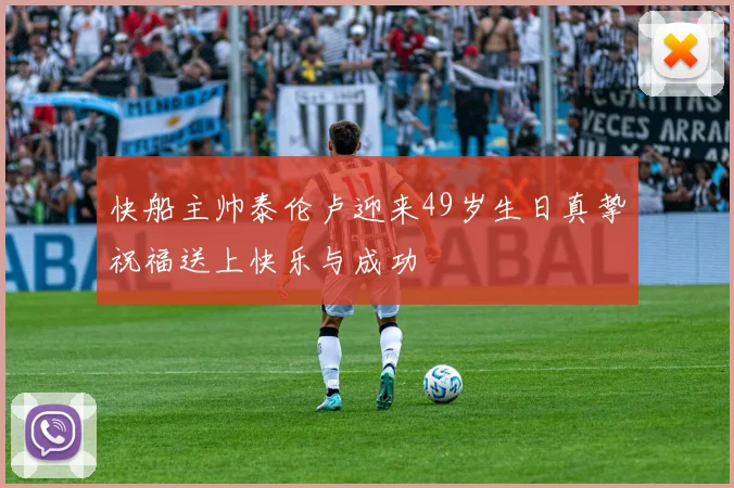 快船主帅泰伦卢迎来49岁生日真挚祝福送上快乐与成功