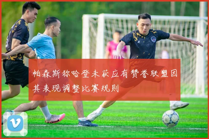帕森斯称哈登未获应有赞誉联盟因其表现调整比赛规则