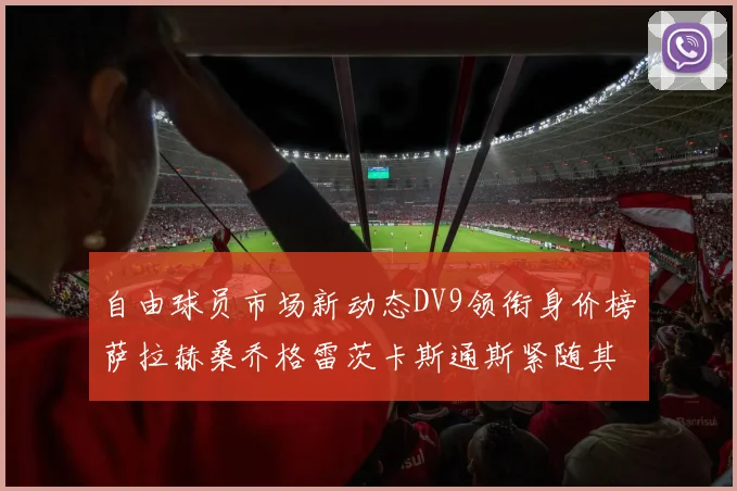 自由球员市场新动态DV9领衔身价榜萨拉赫桑乔格雷茨卡斯通斯紧随其后